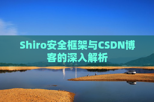 Shiro安全框架与CSDN博客的深入解析