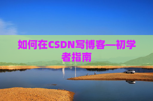 如何在CSDN写博客—初学者指南