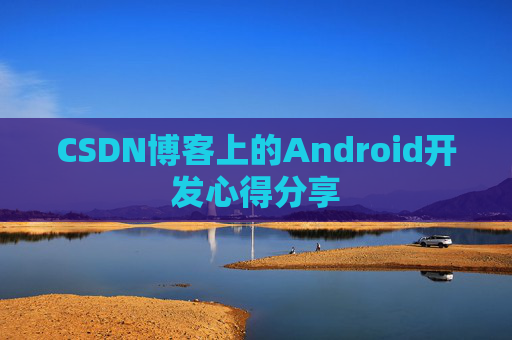 CSDN博客上的Android开发心得分享